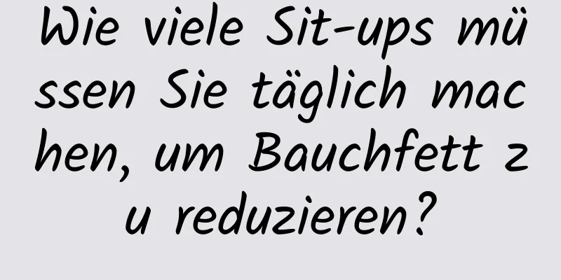 Wie viele Sit-ups müssen Sie täglich machen, um Bauchfett zu reduzieren?