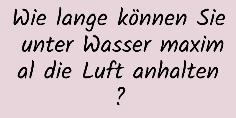 Wie lange können Sie unter Wasser maximal die Luft anhalten?