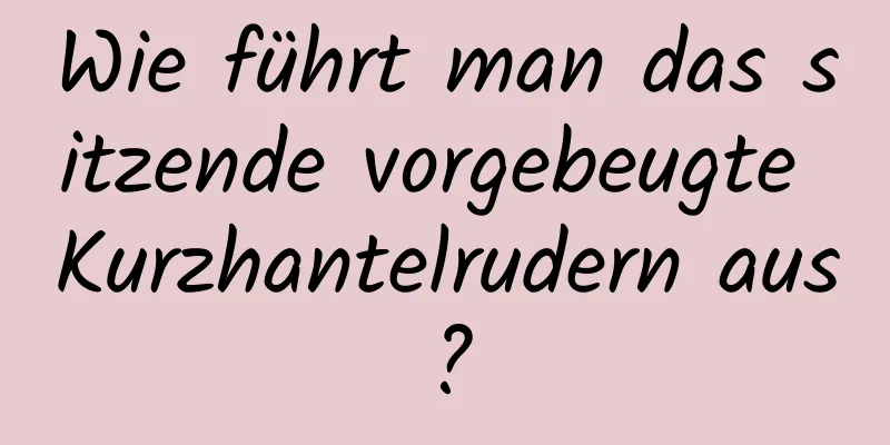 Wie führt man das sitzende vorgebeugte Kurzhantelrudern aus?