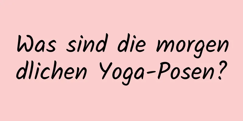 Was sind die morgendlichen Yoga-Posen?