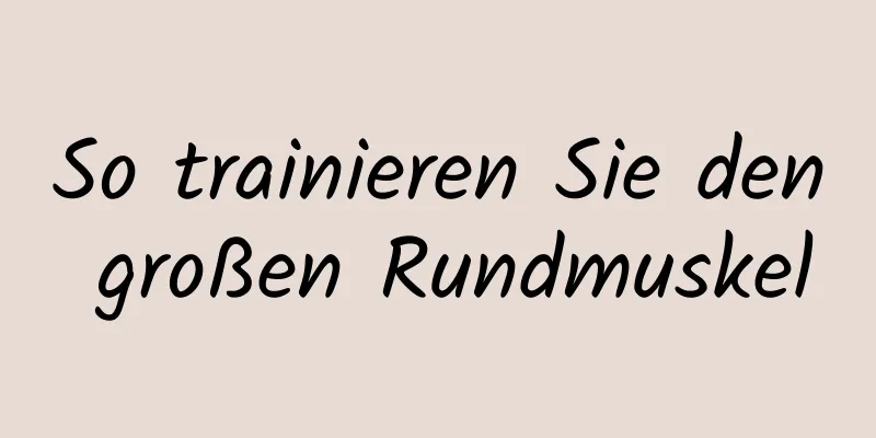 So trainieren Sie den großen Rundmuskel