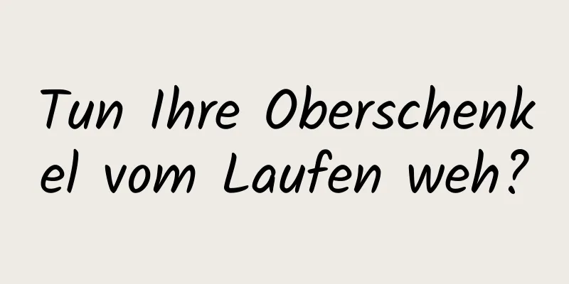 Tun Ihre Oberschenkel vom Laufen weh?