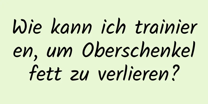 Wie kann ich trainieren, um Oberschenkelfett zu verlieren?