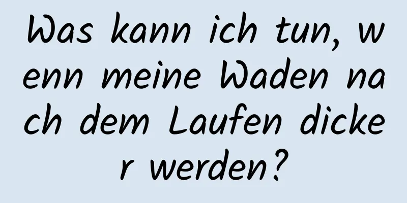 Was kann ich tun, wenn meine Waden nach dem Laufen dicker werden?