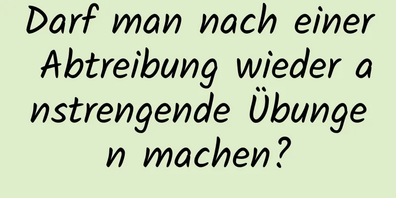 Darf man nach einer Abtreibung wieder anstrengende Übungen machen?