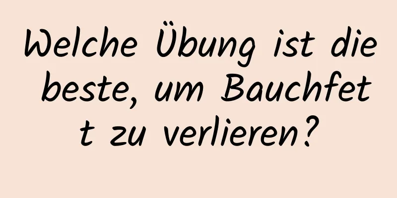 Welche Übung ist die beste, um Bauchfett zu verlieren?