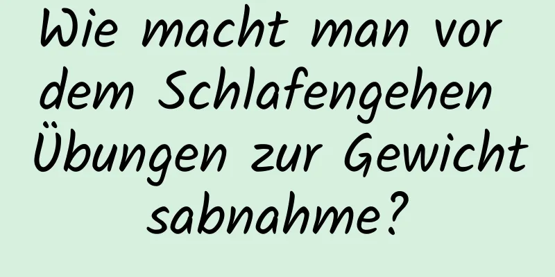 Wie macht man vor dem Schlafengehen Übungen zur Gewichtsabnahme?