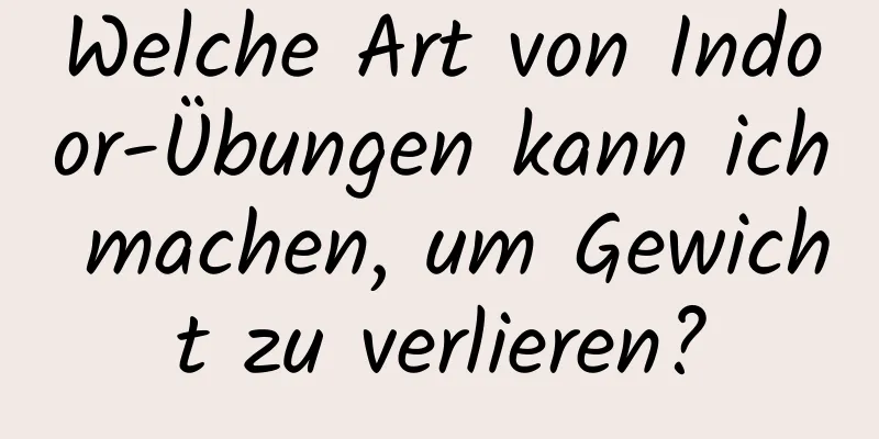 Welche Art von Indoor-Übungen kann ich machen, um Gewicht zu verlieren?