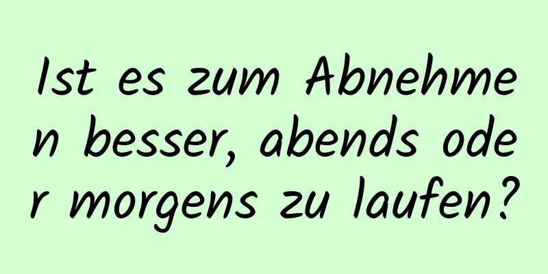 Ist es zum Abnehmen besser, abends oder morgens zu laufen?