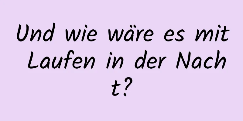 Und wie wäre es mit Laufen in der Nacht?