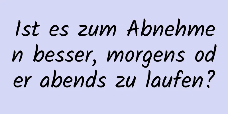 Ist es zum Abnehmen besser, morgens oder abends zu laufen?