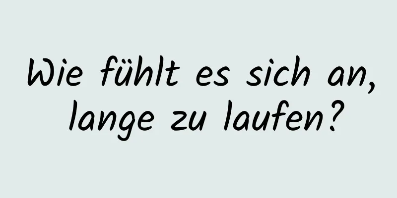 Wie fühlt es sich an, lange zu laufen?