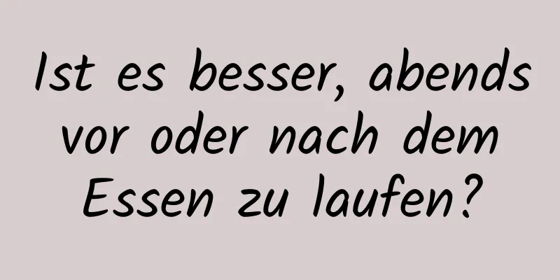 Ist es besser, abends vor oder nach dem Essen zu laufen?