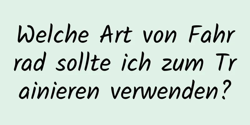 Welche Art von Fahrrad sollte ich zum Trainieren verwenden?