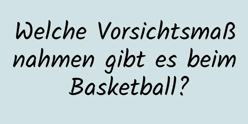 Welche Vorsichtsmaßnahmen gibt es beim Basketball?