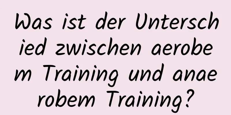 Was ist der Unterschied zwischen aerobem Training und anaerobem Training?