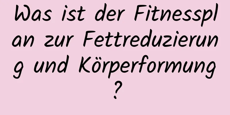 Was ist der Fitnessplan zur Fettreduzierung und Körperformung?