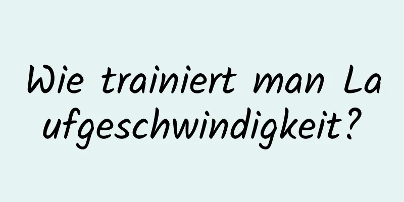 Wie trainiert man Laufgeschwindigkeit?