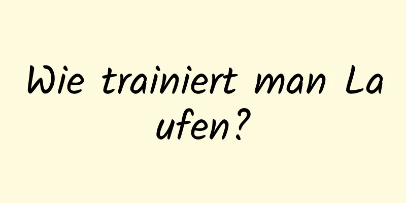 Wie trainiert man Laufen?