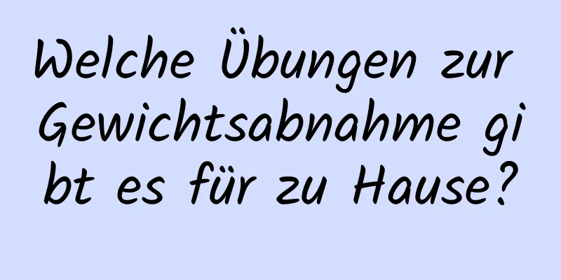 Welche Übungen zur Gewichtsabnahme gibt es für zu Hause?