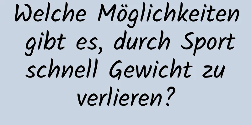 Welche Möglichkeiten gibt es, durch Sport schnell Gewicht zu verlieren?