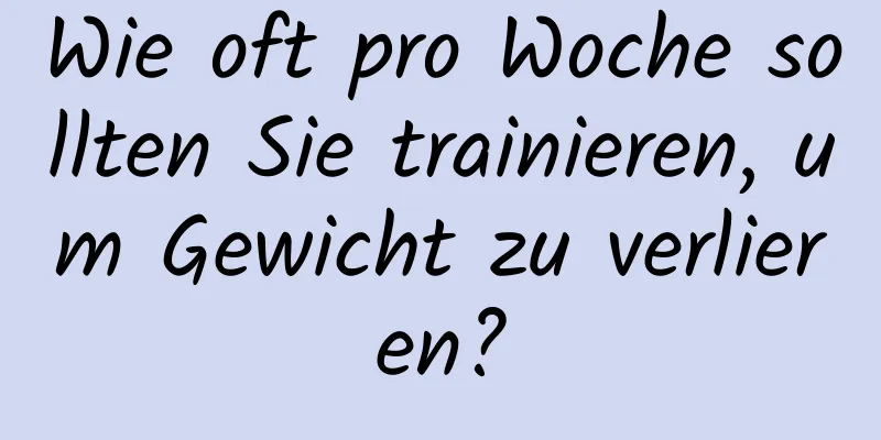 Wie oft pro Woche sollten Sie trainieren, um Gewicht zu verlieren?