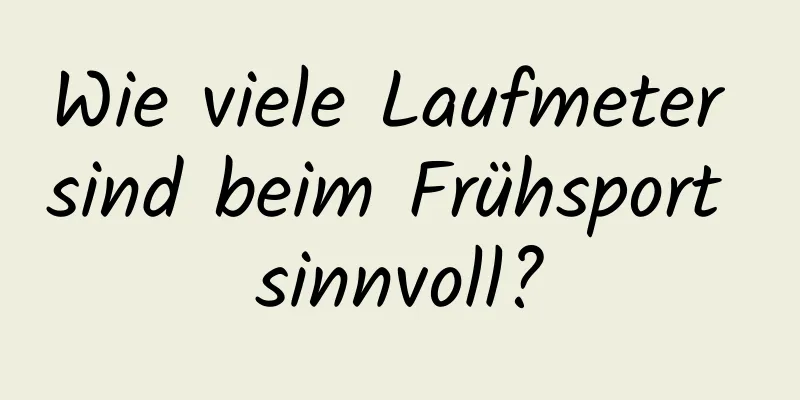 Wie viele Laufmeter sind beim Frühsport sinnvoll?