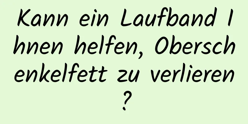 Kann ein Laufband Ihnen helfen, Oberschenkelfett zu verlieren?