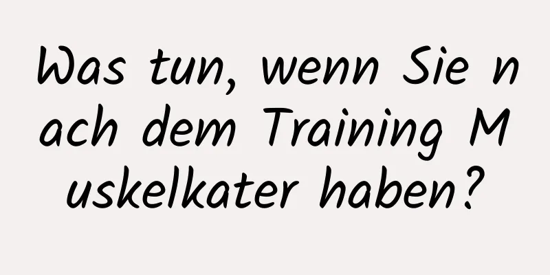 Was tun, wenn Sie nach dem Training Muskelkater haben?