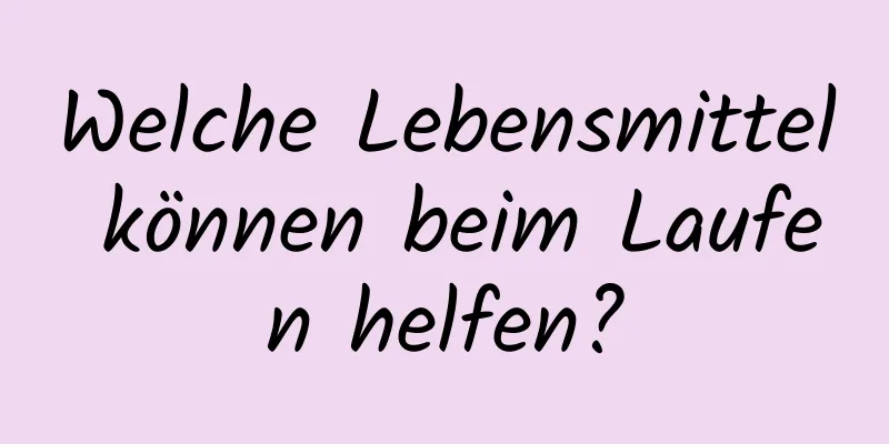 Welche Lebensmittel können beim Laufen helfen?