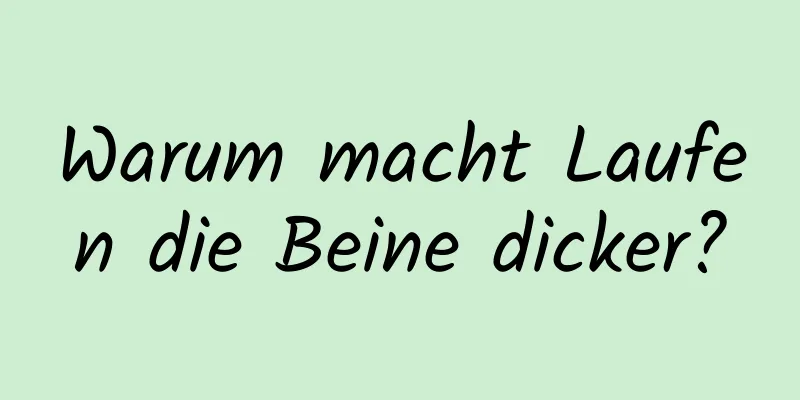 Warum macht Laufen die Beine dicker?