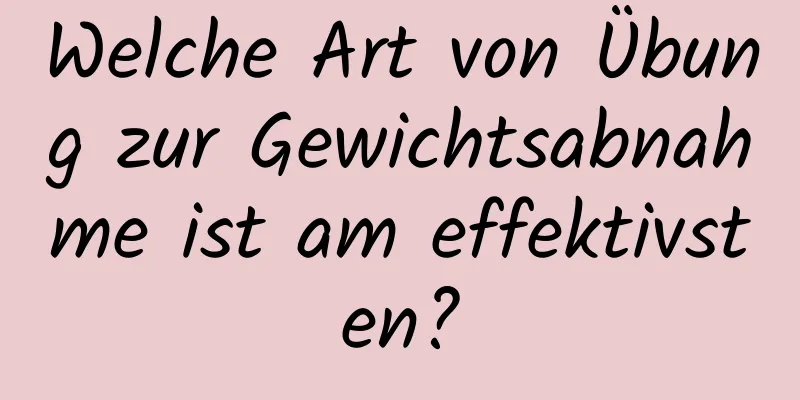 Welche Art von Übung zur Gewichtsabnahme ist am effektivsten?