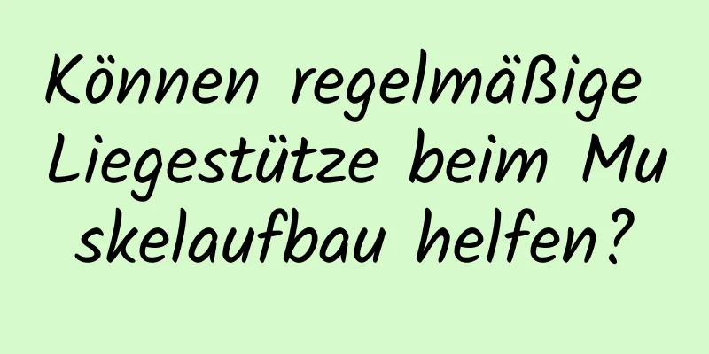 Können regelmäßige Liegestütze beim Muskelaufbau helfen?