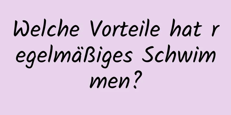 Welche Vorteile hat regelmäßiges Schwimmen?