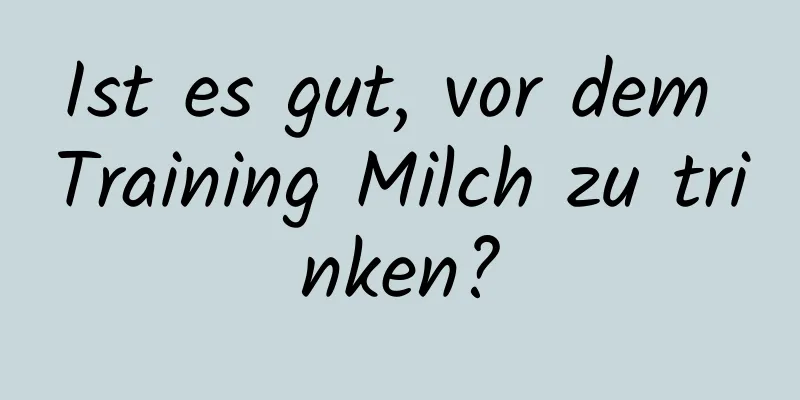 Ist es gut, vor dem Training Milch zu trinken?