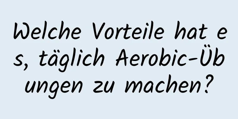 Welche Vorteile hat es, täglich Aerobic-Übungen zu machen?