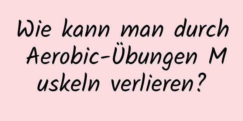 Wie kann man durch Aerobic-Übungen Muskeln verlieren?