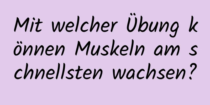 Mit welcher Übung können Muskeln am schnellsten wachsen?