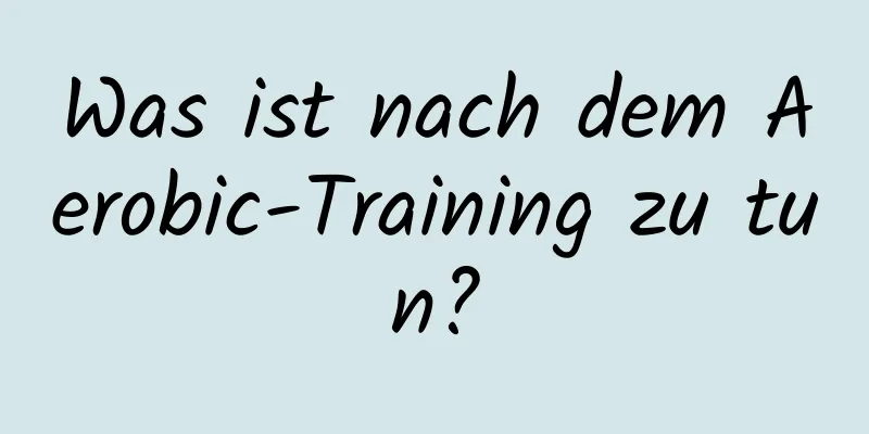 Was ist nach dem Aerobic-Training zu tun?