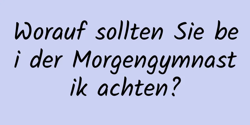 Worauf sollten Sie bei der Morgengymnastik achten?