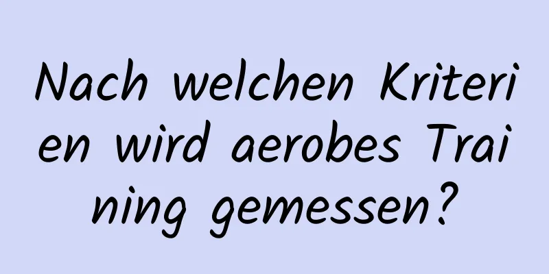 Nach welchen Kriterien wird aerobes Training gemessen?