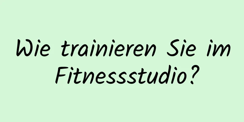 Wie trainieren Sie im Fitnessstudio?