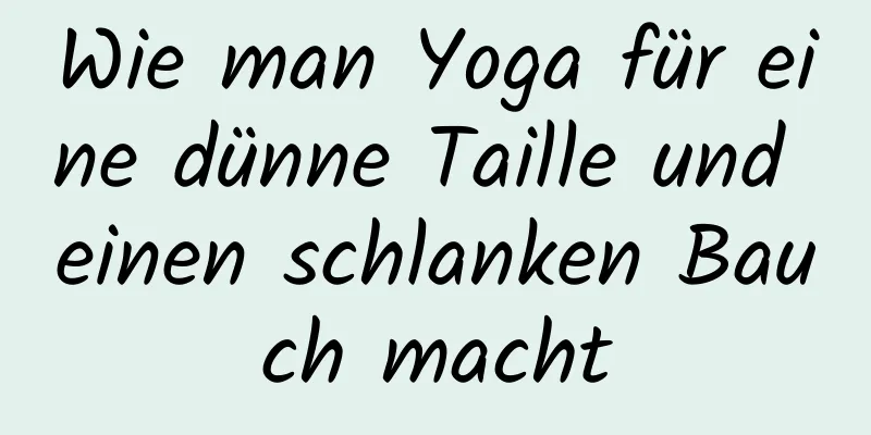 Wie man Yoga für eine dünne Taille und einen schlanken Bauch macht