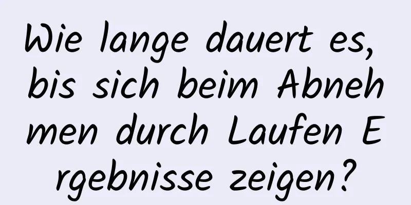 Wie lange dauert es, bis sich beim Abnehmen durch Laufen Ergebnisse zeigen?