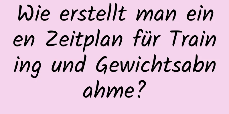 Wie erstellt man einen Zeitplan für Training und Gewichtsabnahme?