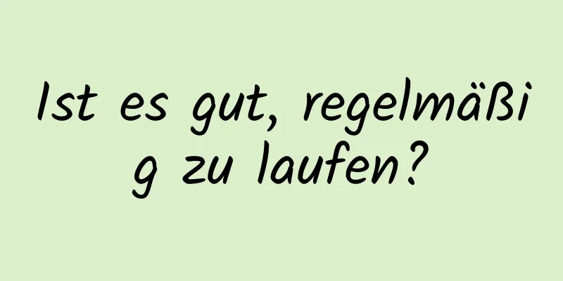 Ist es gut, regelmäßig zu laufen?