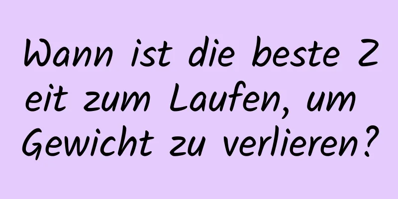 Wann ist die beste Zeit zum Laufen, um Gewicht zu verlieren?