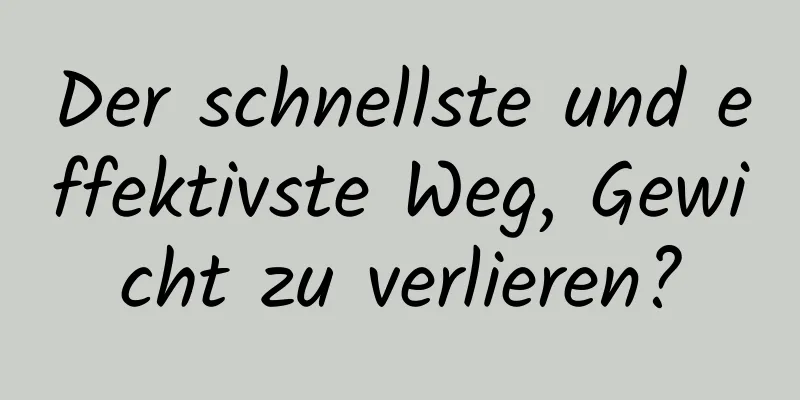 Der schnellste und effektivste Weg, Gewicht zu verlieren?