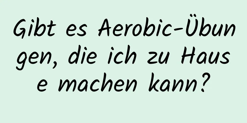 Gibt es Aerobic-Übungen, die ich zu Hause machen kann?