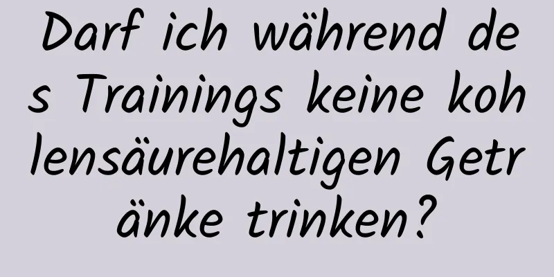 Darf ich während des Trainings keine kohlensäurehaltigen Getränke trinken?